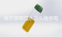 哈尔滨辉煌水龙头维修电话号码